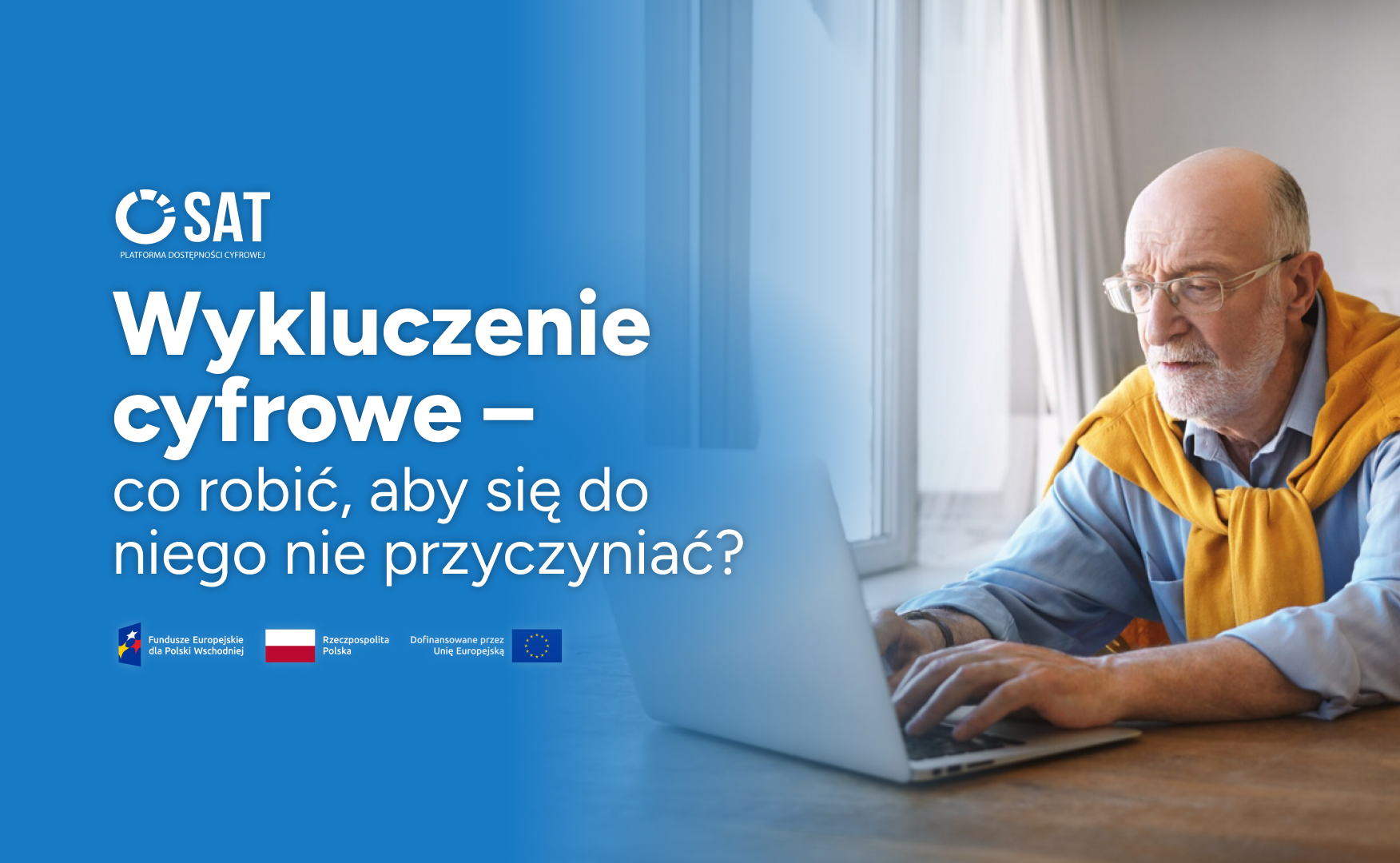 Logo SAT Platforma Dostępności Cyfrowej oraz tekst: „Wykluczenie cyfrowe – co robić, aby się do niego nie przyczyniać?”. Na dole znajdują się logotypy Funduszy Europejskich, Rzeczypospolitej Polskiej oraz Unii Europejskiej. W tle starszy mężczyzna w okularach korzystający z laptopa przy oknie.