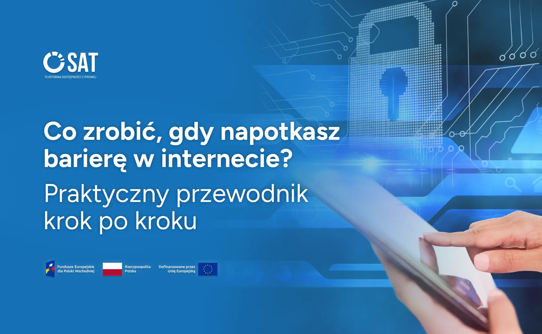 Osoba obsługuje tablet na niebieskim tle z cyfrowym symbolem kłódki i liniami przypominającymi obwody elektroniczne. Tekst: „Co zrobić, gdy napotkasz barierę w internecie? Praktyczny przewodnik krok po kroku”. Widoczne są także znaki SAT – Platforma Dostępności Cyfrowej, Funduszy Europejskich dla Polski Wschodniej, Rzeczypospolitej Polskiej i Unii Europejskiej.