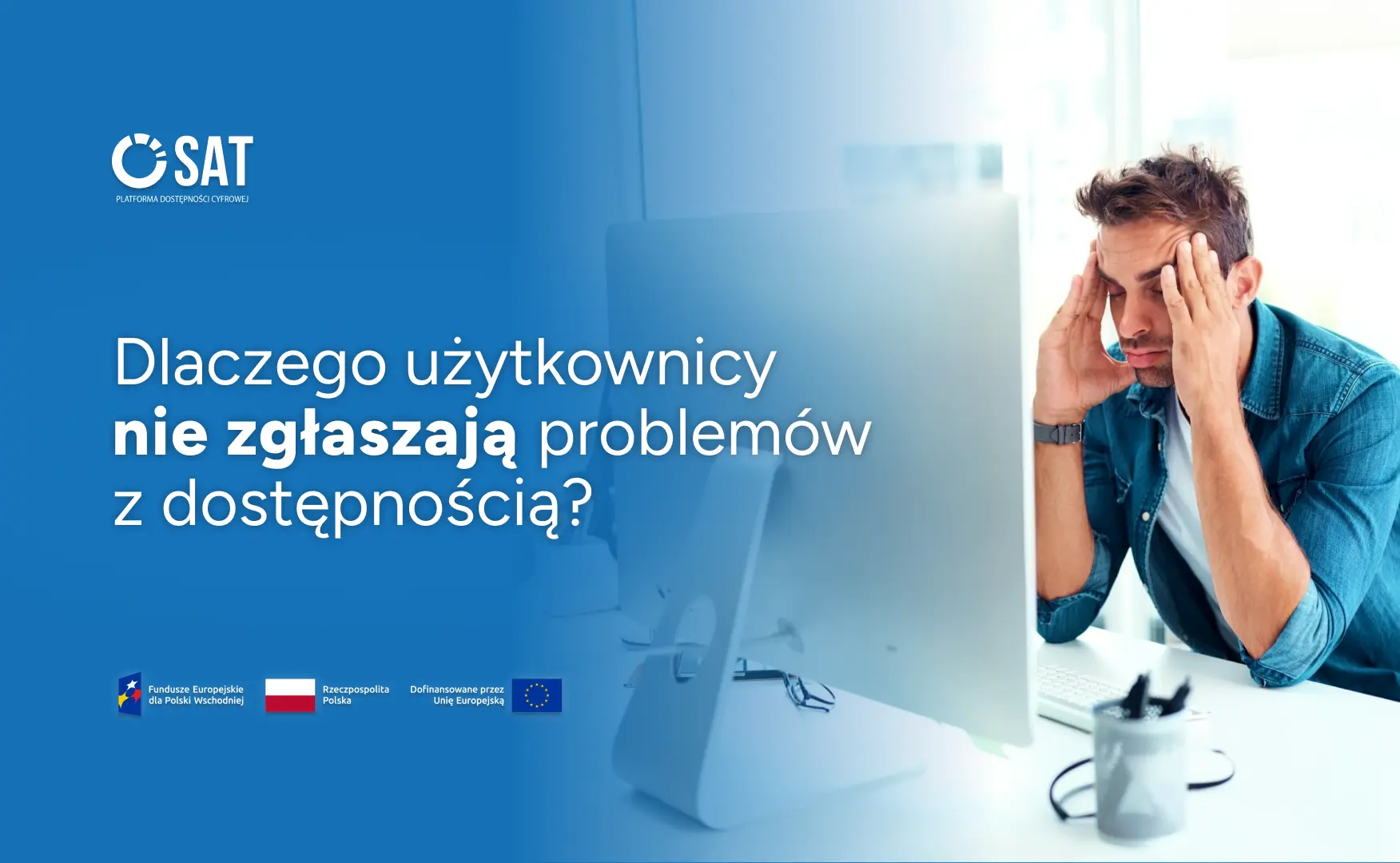 Mężczyzna korzystający z komputera siedzi przy biurku i trzyma dłonie przy głowie. Na grafice znajduje się tekst: „Dlaczego użytkownicy nie zgłaszają problemów z dostępnością?” oraz oznaczenia Funduszy Europejskich, Rzeczypospolitej Polskiej i Unii Europejskiej.